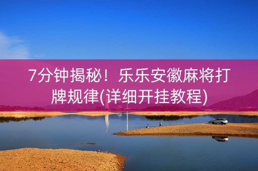 7分钟揭秘！乐乐安徽麻将打牌规律(详细开挂教程)