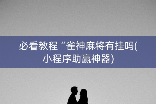 必看教程“雀神麻将有挂吗(小程序助赢神器)