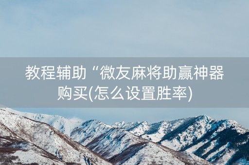 教程辅助“微友麻将助赢神器购买(怎么设置胜率)