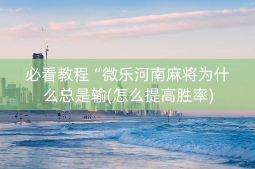 必看教程“微乐河南麻将为什么总是输(怎么提高胜率)