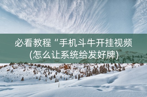必看教程“手机斗牛开挂视频(怎么让系统给发好牌)