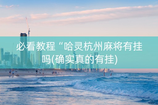 必看教程“哈灵杭州麻将有挂吗(确实真的有挂)