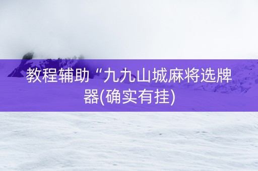 教程辅助“九九山城麻将选牌器(确实有挂)