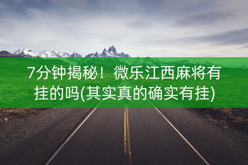 7分钟揭秘！微乐江西麻将有挂的吗(其实真的确实有挂)