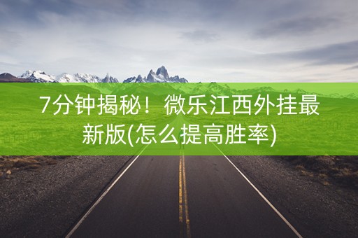 7分钟揭秘！微乐江西外挂最新版(怎么提高胜率)