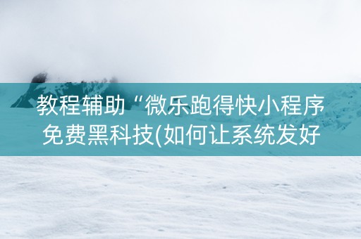 教程辅助“微乐跑得快小程序免费黑科技(如何让系统发好牌)