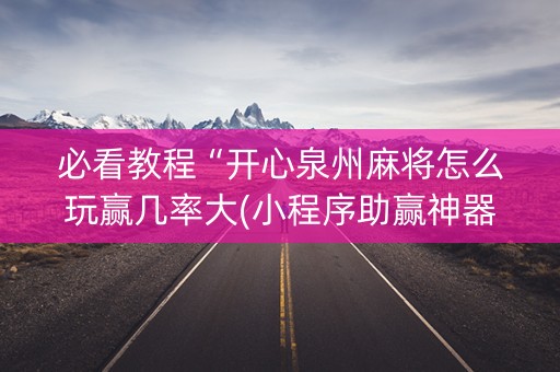 必看教程“开心泉州麻将怎么玩赢几率大(小程序助赢神器)