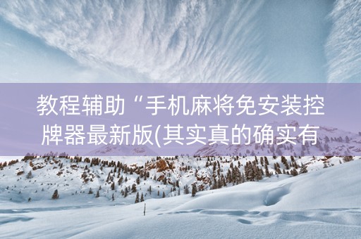教程辅助“手机麻将免安装控牌器最新版(其实真的确实有挂)