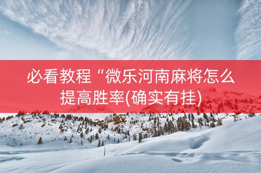 必看教程“微乐河南麻将怎么提高胜率(确实有挂)