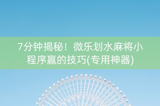 7分钟揭秘！微乐划水麻将小程序赢的技巧(专用神器)