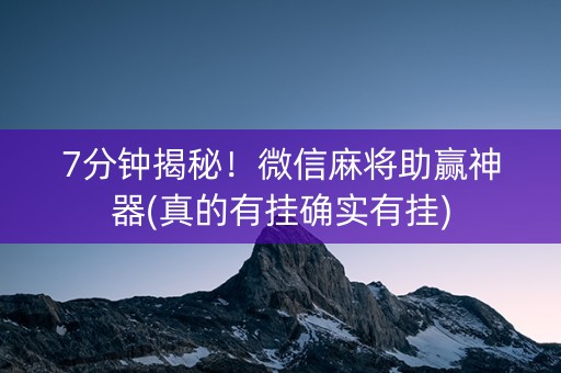 7分钟揭秘！微信麻将助赢神器(真的有挂确实有挂)