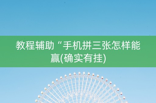 教程辅助“手机拼三张怎样能赢(确实有挂)