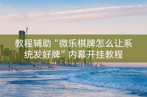 教程辅助“微乐棋牌怎么让系统发好牌”内幕开挂教程