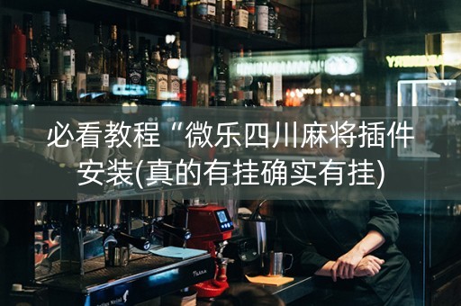 必看教程“微乐四川麻将插件安装(真的有挂确实有挂)