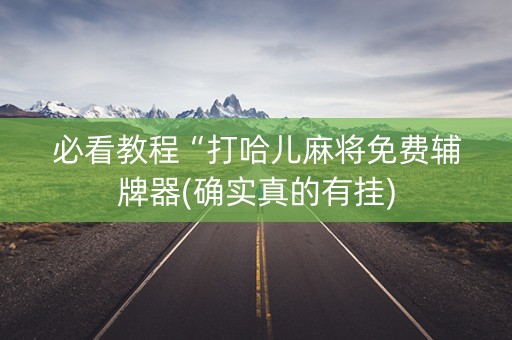 必看教程“打哈儿麻将免费辅牌器(确实真的有挂)