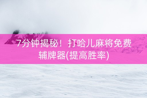 7分钟揭秘！打哈儿麻将免费辅牌器(提高胜率)