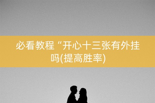 必看教程“开心十三张有外挂吗(提高胜率)