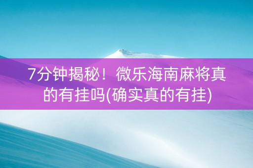 7分钟揭秘！微乐海南麻将真的有挂吗(确实真的有挂)