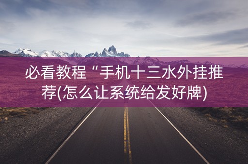 必看教程“手机十三水外挂推荐(怎么让系统给发好牌)