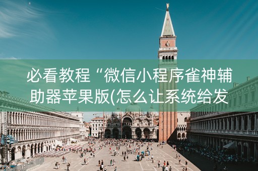 必看教程“微信小程序雀神辅助器苹果版(怎么让系统给发好牌)