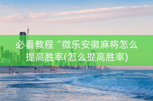 必看教程“微乐安徽麻将怎么提高胜率(怎么提高胜率)