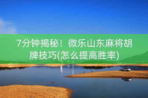 7分钟揭秘！微乐山东麻将胡牌技巧(怎么提高胜率)