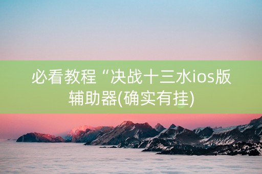必看教程“决战十三水ios版辅助器(确实有挂)