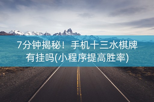 7分钟揭秘！手机十三水棋牌有挂吗(小程序提高胜率)