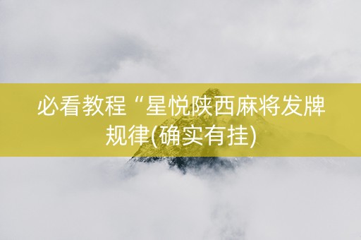 必看教程“星悦陕西麻将发牌规律(确实有挂)
