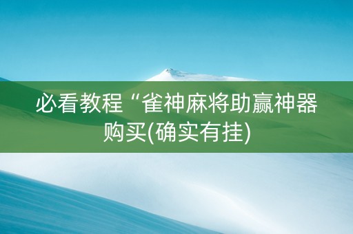 必看教程“雀神麻将助赢神器购买(确实有挂)