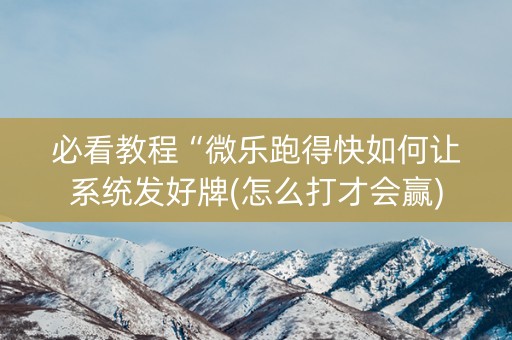必看教程“微乐跑得快如何让系统发好牌(怎么打才会赢)