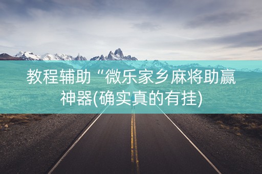 教程辅助“微乐家乡麻将助赢神器(确实真的有挂)