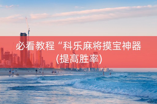 必看教程“科乐麻将摸宝神器(提高胜率)