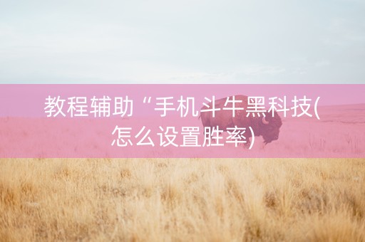 教程辅助“手机斗牛黑科技(怎么设置胜率)