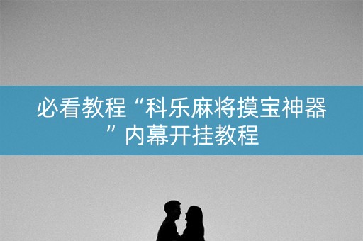 必看教程“科乐麻将摸宝神器”内幕开挂教程