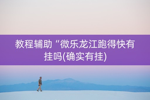 教程辅助“微乐龙江跑得快有挂吗(确实有挂)