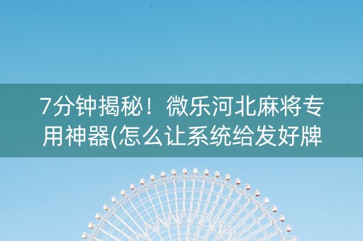7分钟揭秘！微乐河北麻将专用神器(怎么让系统给发好牌)