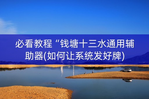 必看教程“钱塘十三水通用辅助器(如何让系统发好牌)