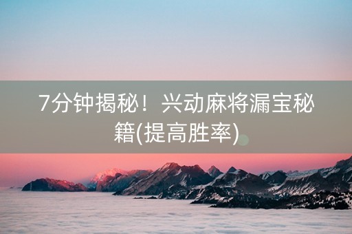 7分钟揭秘！兴动麻将漏宝秘籍(提高胜率)