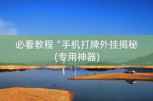 必看教程“手机打牌外挂揭秘(专用神器)