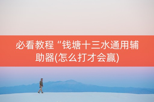 必看教程“钱塘十三水通用辅助器(怎么打才会赢)
