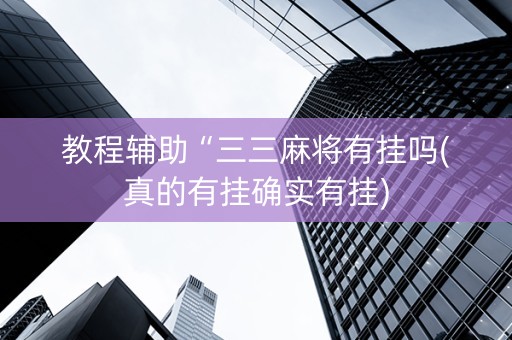 教程辅助“三三麻将有挂吗(真的有挂确实有挂)