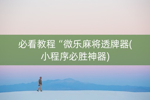 必看教程“微乐麻将透牌器(小程序必胜神器)