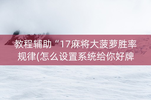教程辅助“17麻将大菠萝胜率规律(怎么设置系统给你好牌)