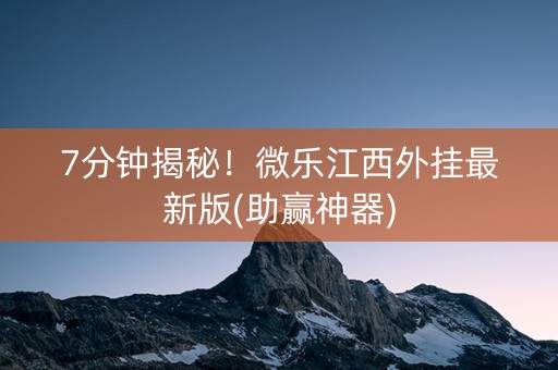 7分钟揭秘！微乐江西外挂最新版(助赢神器)