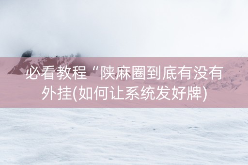 必看教程“陕麻圈到底有没有外挂(如何让系统发好牌)