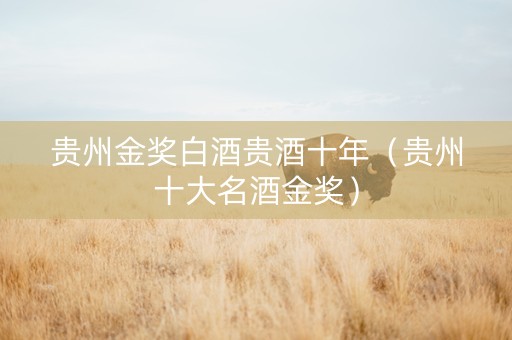 贵州金奖白酒贵酒十年（贵州十大名酒金奖）