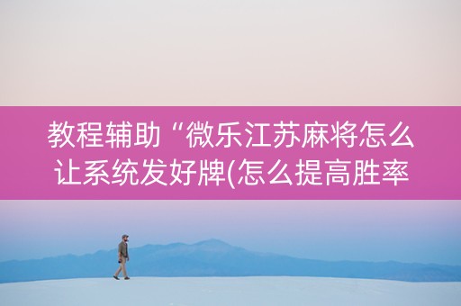 教程辅助“微乐江苏麻将怎么让系统发好牌(怎么提高胜率)