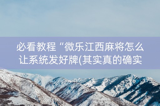 必看教程“微乐江西麻将怎么让系统发好牌(其实真的确实有挂)