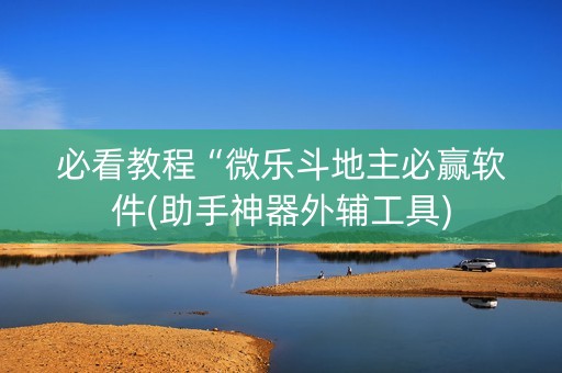 必看教程“微乐斗地主必赢软件(助手神器外辅工具)